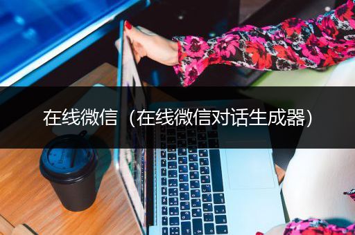 在线微信（在线微信对话生成器）